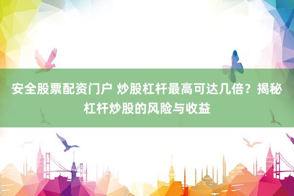 安全股票配资门户 炒股杠杆最高可达几倍？揭秘杠杆炒股的风险与收益