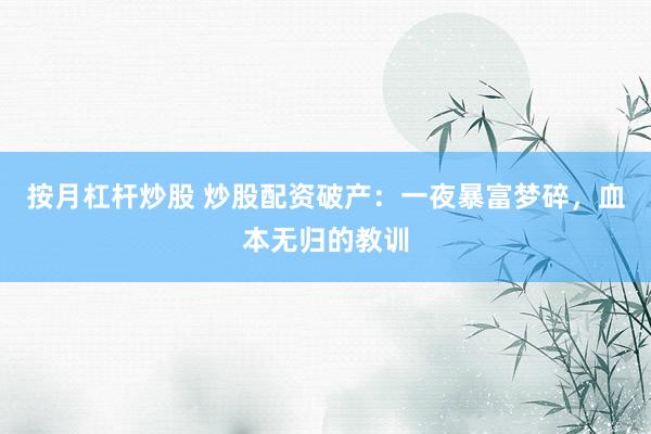 按月杠杆炒股 炒股配资破产：一夜暴富梦碎，血本无归的教训