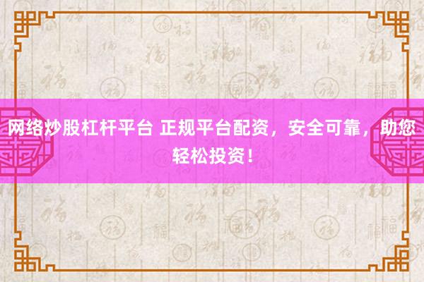 网络炒股杠杆平台 正规平台配资，安全可靠，助您轻松投资！