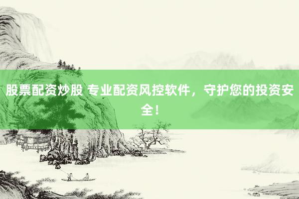 股票配资炒股 专业配资风控软件，守护您的投资安全！