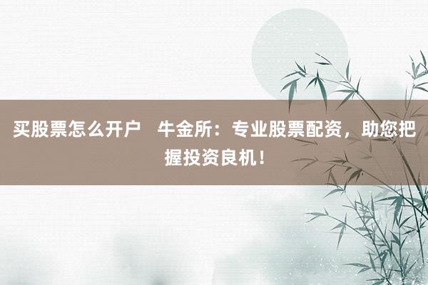 买股票怎么开户   牛金所：专业股票配资，助您把握投资良机！