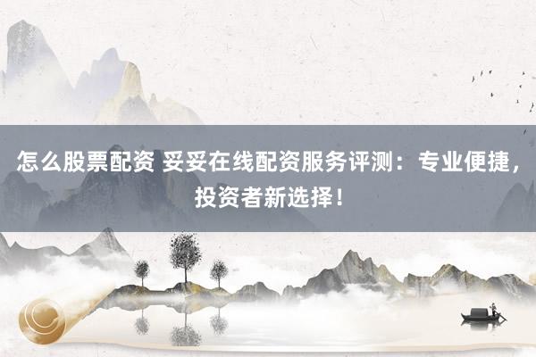 怎么股票配资 妥妥在线配资服务评测：专业便捷，投资者新选择！