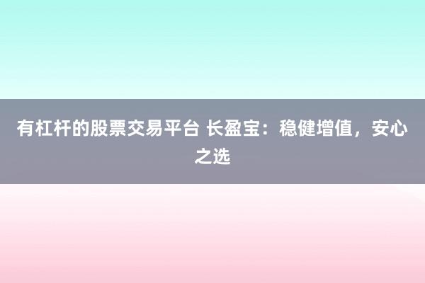 有杠杆的股票交易平台 长盈宝：稳健增值，安心之选