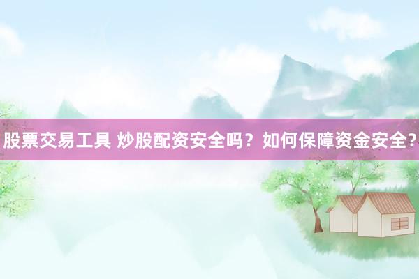 股票交易工具 炒股配资安全吗？如何保障资金安全？