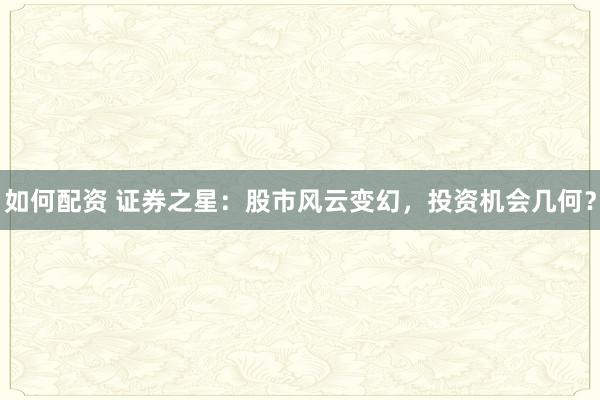 如何配资 证券之星：股市风云变幻，投资机会几何？