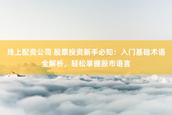 线上配资公司 股票投资新手必知：入门基础术语全解析，轻松掌握股市语言