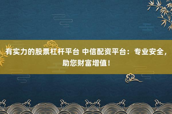 有实力的股票杠杆平台 中信配资平台：专业安全，助您财富增值！