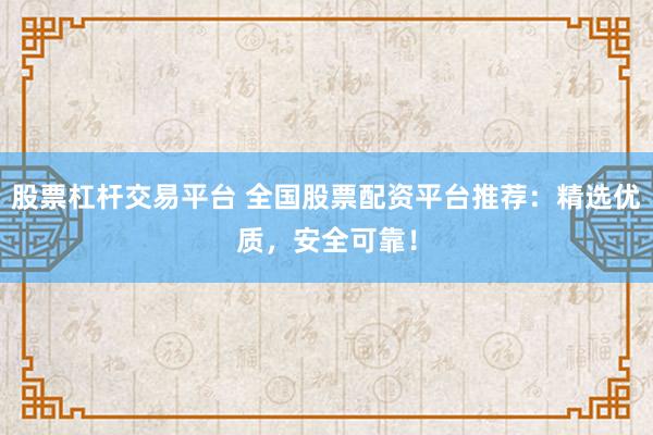 股票杠杆交易平台 全国股票配资平台推荐：精选优质，安全可靠！