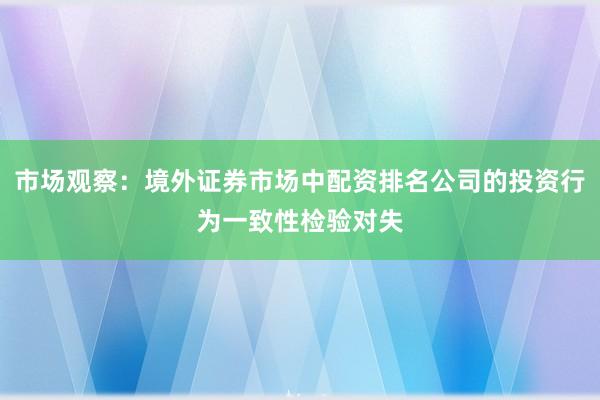 市场观察：境外证券市场中配资排名公司的投资行为一致性检验对失