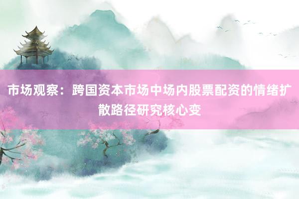 市场观察：跨国资本市场中场内股票配资的情绪扩散路径研究核心变