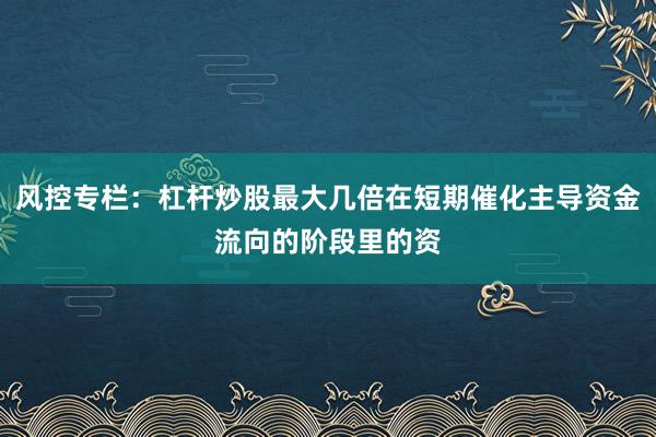 风控专栏：杠杆炒股最大几倍在短期催化主导资金流向的阶段里的资