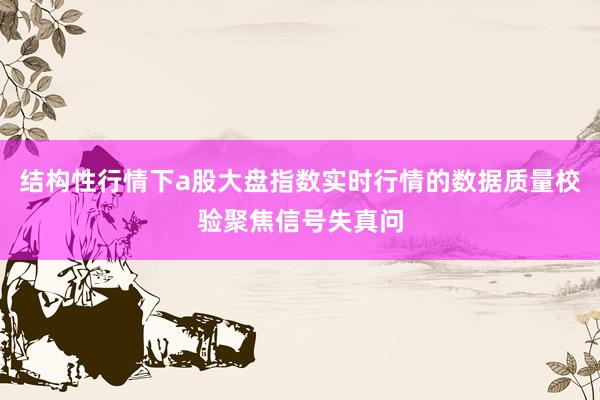 结构性行情下a股大盘指数实时行情的数据质量校验聚焦信号失真问