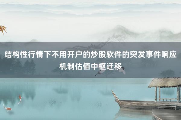 结构性行情下不用开户的炒股软件的突发事件响应机制估值中枢迁移