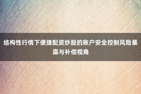 结构性行情下便捷配资炒股的账户安全控制风险暴露与补偿视角
