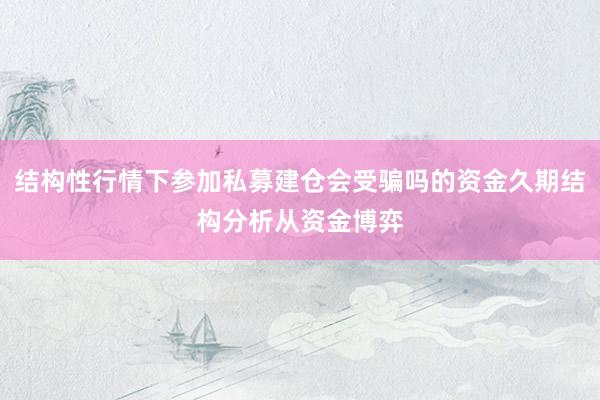 结构性行情下参加私募建仓会受骗吗的资金久期结构分析从资金博弈