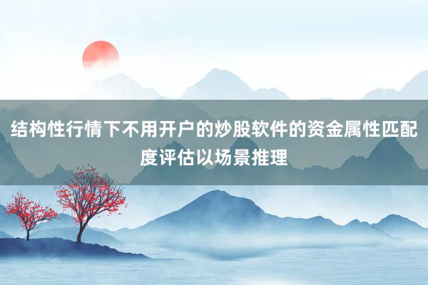 结构性行情下不用开户的炒股软件的资金属性匹配度评估以场景推理