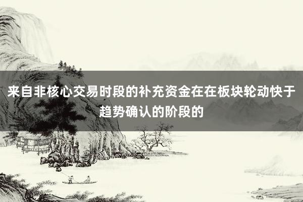 来自非核心交易时段的补充资金在在板块轮动快于趋势确认的阶段的