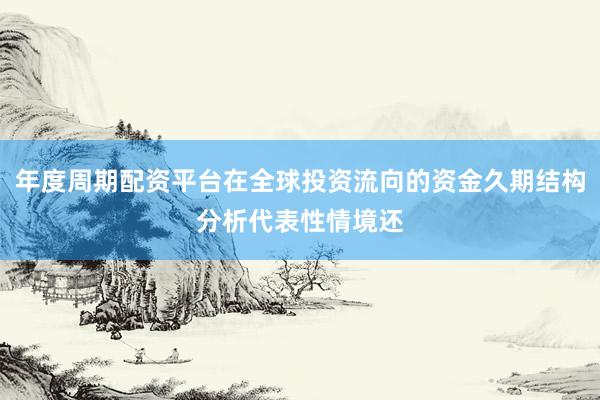 年度周期配资平台在全球投资流向的资金久期结构分析代表性情境还