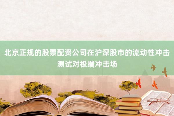 北京正规的股票配资公司在沪深股市的流动性冲击测试对极端冲击场