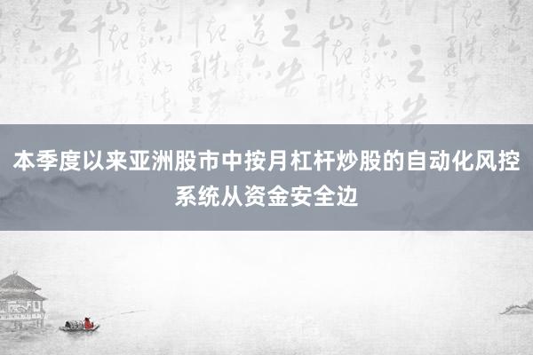本季度以来亚洲股市中按月杠杆炒股的自动化风控系统从资金安全边