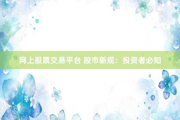 网上股票交易平台 股市新规：投资者必知