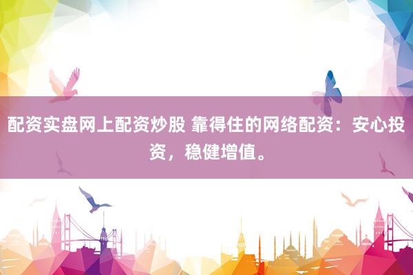 配资实盘网上配资炒股 靠得住的网络配资：安心投资，稳健增值。