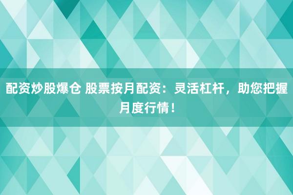 配资炒股爆仓 股票按月配资：灵活杠杆，助您把握月度行情！