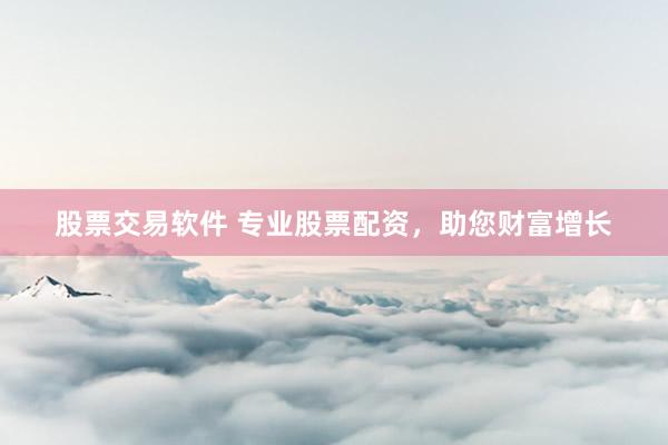 股票交易软件 专业股票配资，助您财富增长