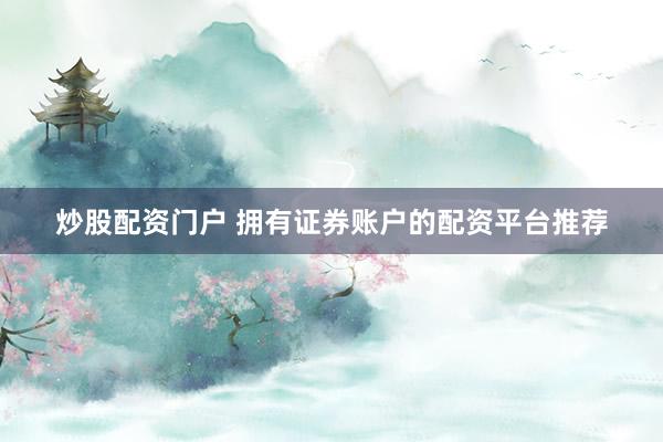 炒股配资门户 拥有证券账户的配资平台推荐