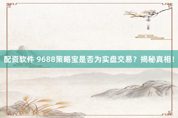 配资软件 9688策略宝是否为实盘交易？揭秘真相！