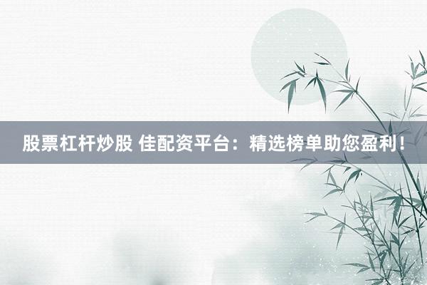股票杠杆炒股 佳配资平台：精选榜单助您盈利！