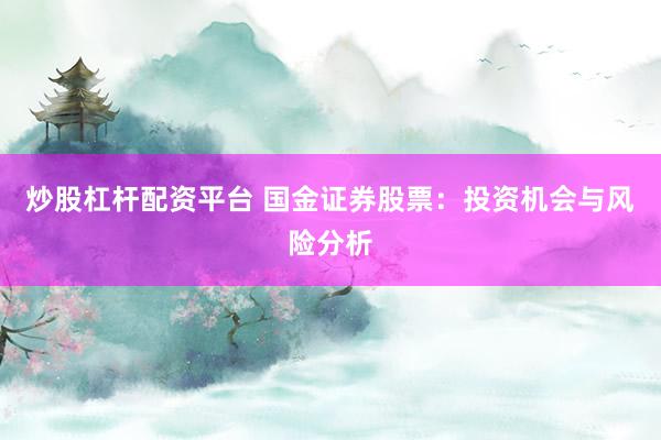 炒股杠杆配资平台 国金证券股票：投资机会与风险分析
